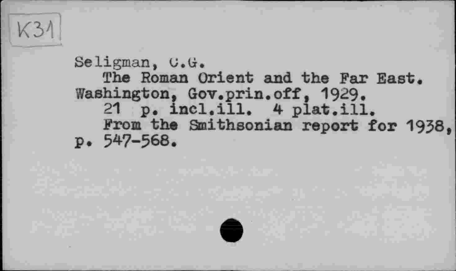 ﻿Seligman, U.S.
The Roman Orient and the Far East.
Washington, Gov.prin.off, 1929.
21 p. incl.ill. 4 plat.ill.
From the Smithsonian report for 1958 p. 547-568.